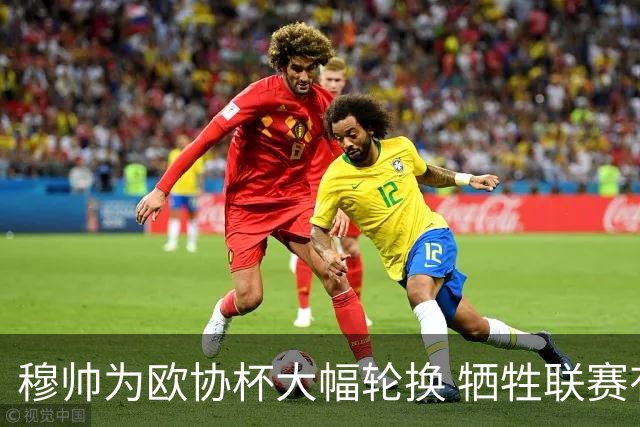 穆帅为欧协杯大幅轮换 牺牲联赛有望成就大满贯